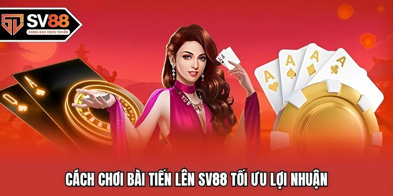 Cách chơi bài tiến lên SV88 tối ưu lợi nhuận