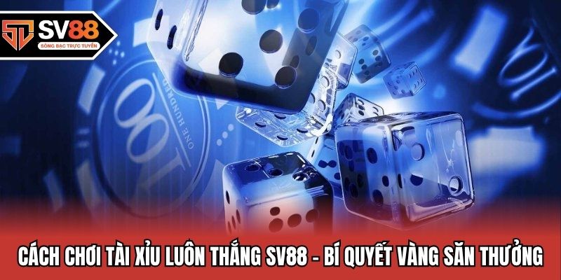 Cách chơi tài xỉu luôn thắng tại SV88